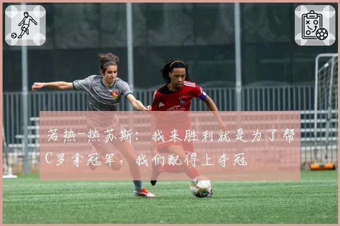 若热-热苏斯：我来胜利就是为了帮C罗拿冠军，我们配得上夺冠