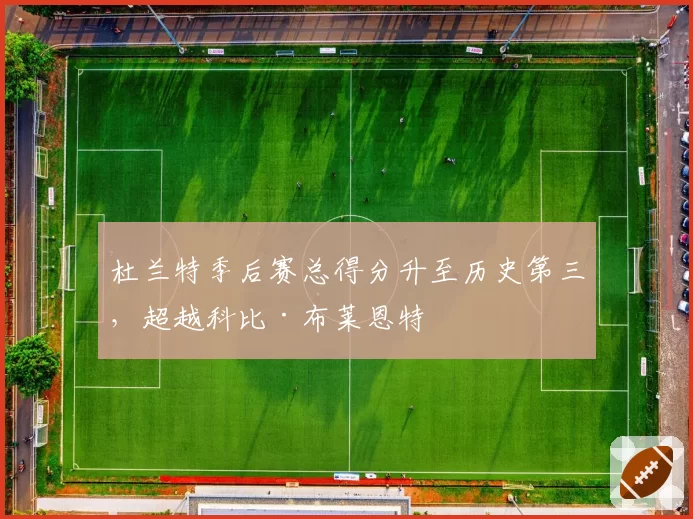 杜兰特季后赛总得分升至历史第三，超越科比·布莱恩特