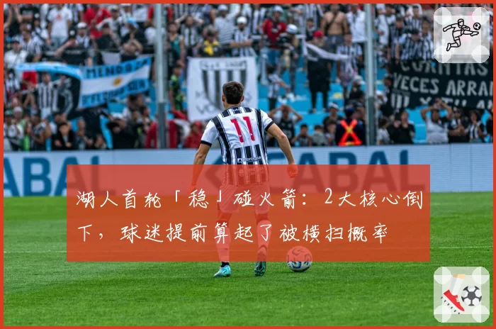 湖人首轮「稳」碰火箭：2大核心倒下，球迷提前算起了被横扫概率