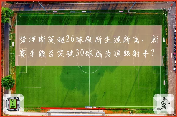努涅斯英超26球刷新生涯新高，新赛季能否突破30球成为顶级射手？