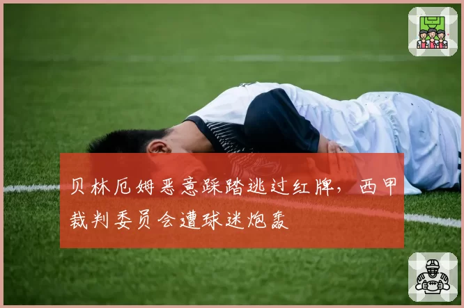 贝林厄姆恶意踩踏逃过红牌，西甲裁判委员会遭球迷炮轰