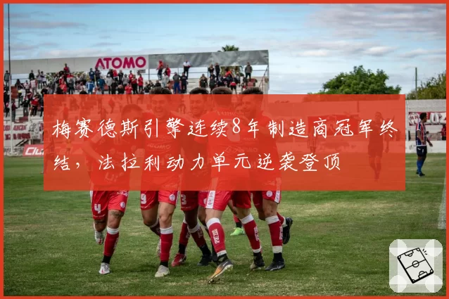 梅赛德斯引擎连续8年制造商冠军终结,法拉利动力单元逆袭登顶