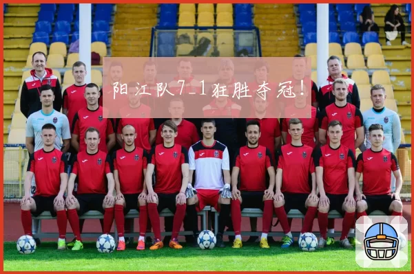 阳江队7_1狂胜夺冠！