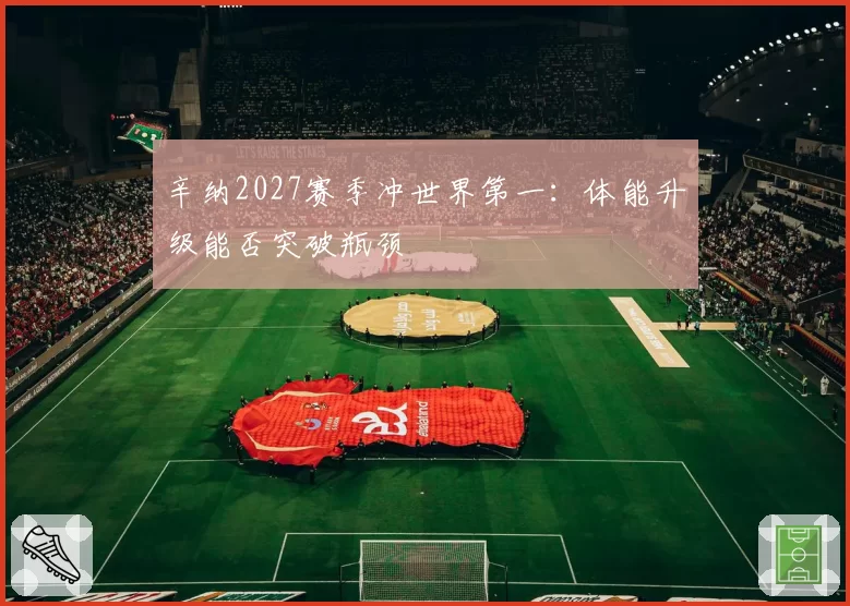 辛纳2027赛季冲世界第一：体能升级能否突破瓶颈