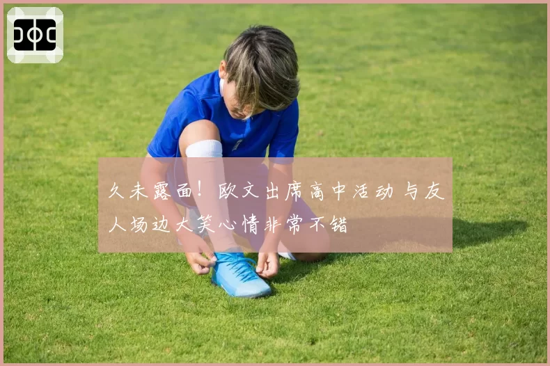 久未露面！欧文出席高中活动 与友人场边大笑心情非常不错