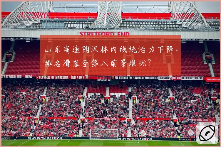 山东高速陶汉林内线统治力下降，排名滑落至第八前景堪忧？