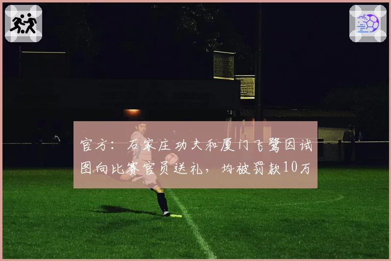 官方：石家庄功夫和厦门飞鹭因试图向比赛官员送礼，均被罚款10万元