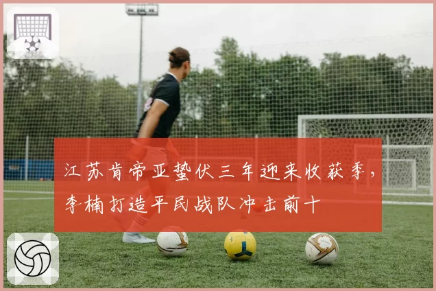 江苏肯帝亚蛰伏三年迎来收获季,李楠打造平民战队冲击前十
