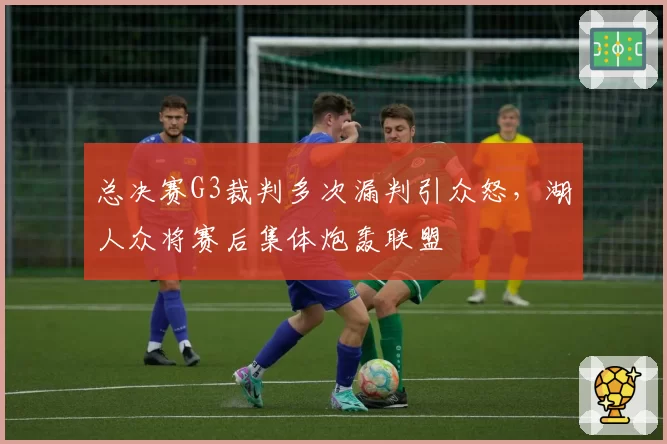 总决赛G3裁判多次漏判引众怒,湖人众将赛后集体炮轰联盟