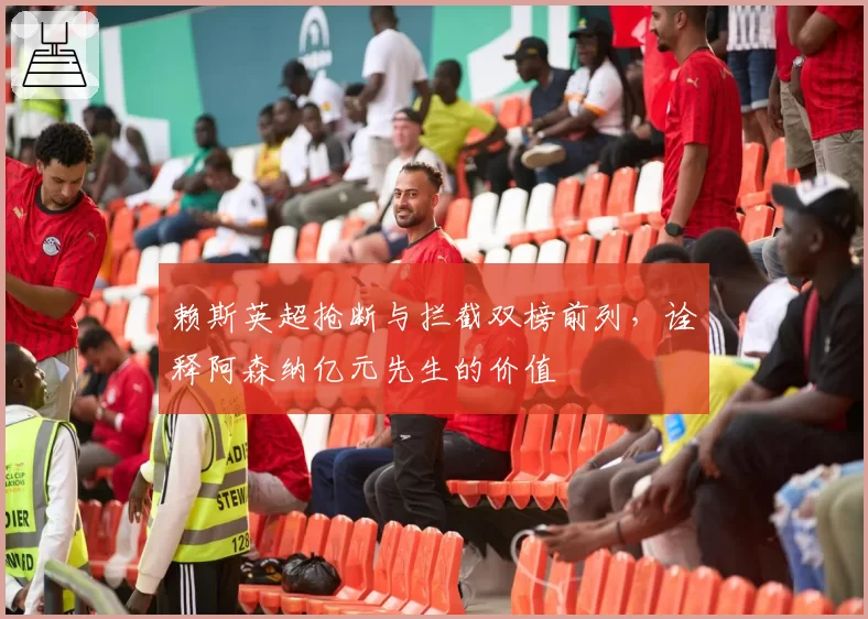 赖斯英超抢断与拦截双榜前列，诠释阿森纳亿元先生的价值