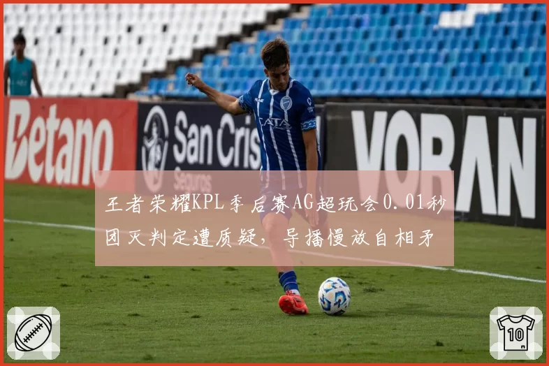 王者荣耀KPL季后赛AG超玩会0.01秒团灭判定遭质疑,导播慢放自相矛盾