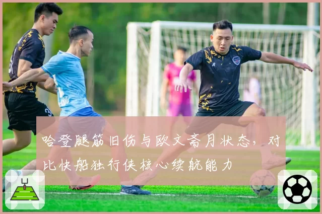 哈登腿筋旧伤与欧文斋月状态,对比快船独行侠核心续航能力