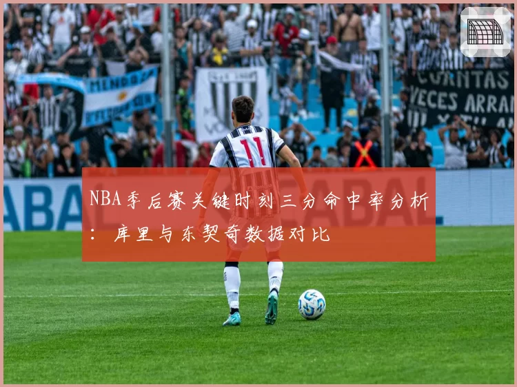 NBA季后赛关键时刻三分命中率分析：库里与东契奇数据对比